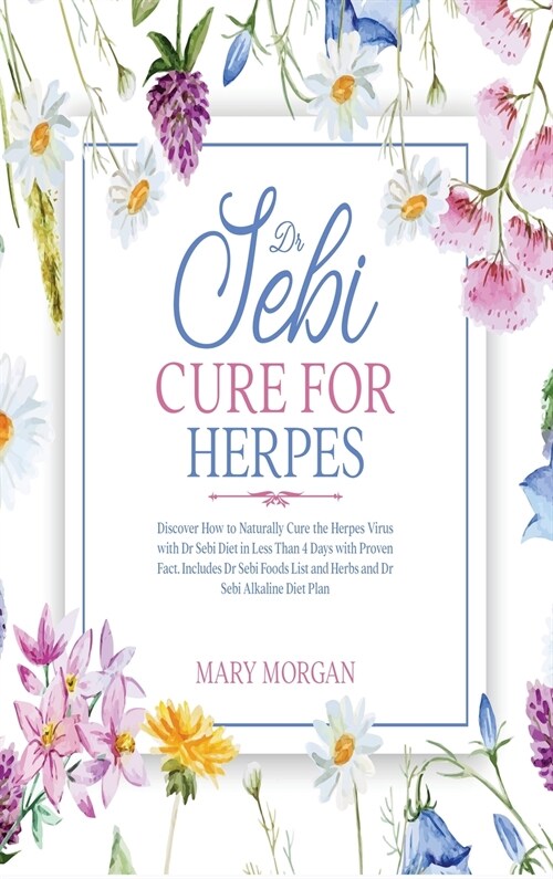 Dr Sebi Cure for Herpes: Discover How to Naturally Cure the Herpes Virus with Dr Sebi Diet in Less Than 4 Days with Proven Fact. Includes Dr Se (Hardcover)