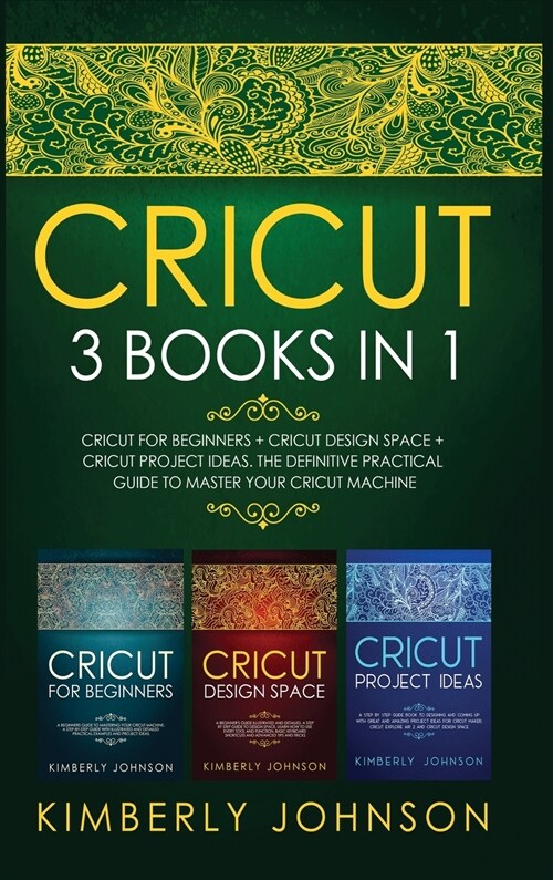 Cricut: 3 BOOKS IN 1. Beginners Guide Book + Design Space + Project Ideas. The Definitive Practical Guide to Master your Cric (Hardcover)