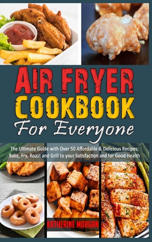 Air Fryer Cookbook for Everyone: The Ultimate Guide with Over 50 Affordable & Delicious Recipes; Bake, Fry, Roast and Grill to your Satisfaction and f (Hardcover)