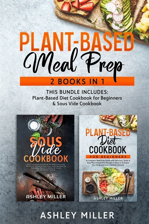 Plant Based Meal Prep: 2 Books in 1 - This Bundle Includes: Plant-Based Diet Cookbook for Beginners & Sous Vide Cookbook (Paperback)