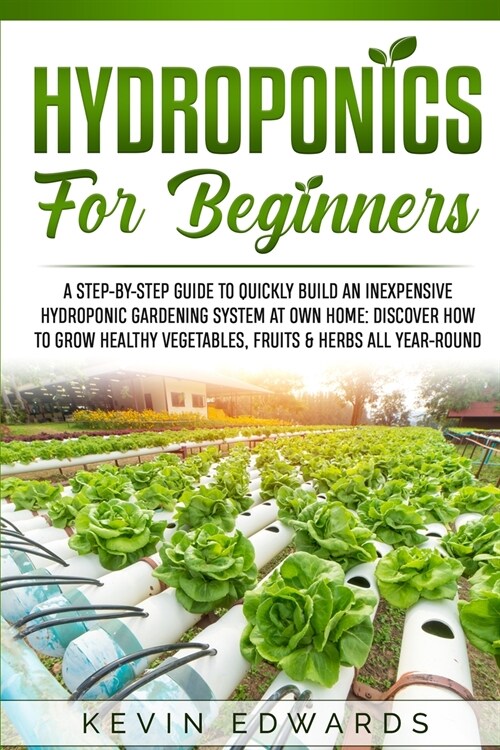 Hydroponics for Beginners: A Step-by-Step Guide to Quickly Build an Inexpensive Hydroponic Gardening System at Own Home: Discover How to Grow Hea (Paperback)