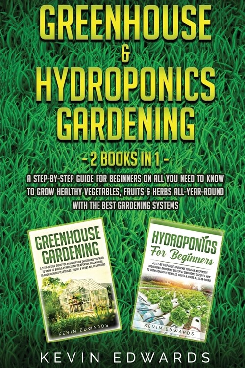 Greenhouse and Hydroponics Gardening: 2 Books in 1: A Step-by-Step Guide for Beginners on All You Need to Know to Grow Healthy Vegetables, Fruits & He (Paperback)