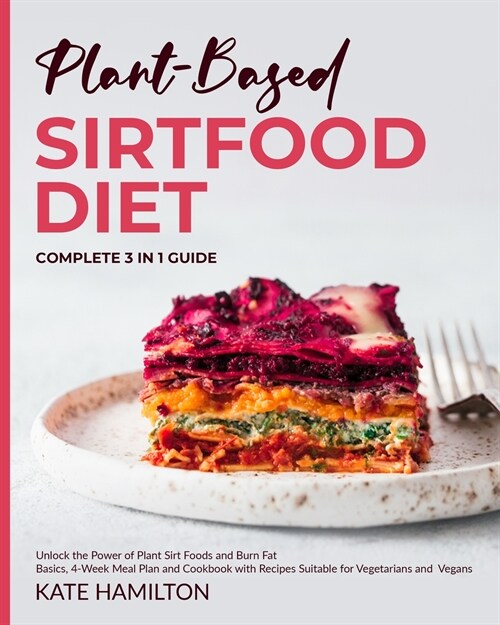 Plant-Based Sirtfood Diet: Complete 3 in 1 Guide - Unlock the Power of Plant Sirt Foods and Burn Fat - Basics, 4-Week Meal Plan and Cookbook with (Paperback)