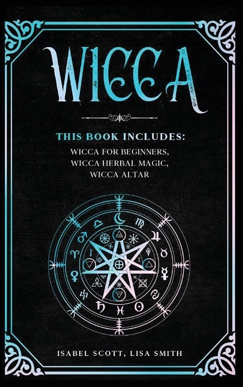 Wicca: This Book Includes: Wicca for Beginners, Wicca Herbal Magic, Wicca Altar (Hardcover)