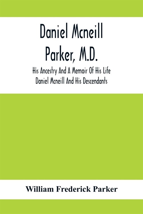 Daniel Mcneill Parker, M.D.: His Ancestry And A Memoir Of His Life; Daniel Mcneill And His Descendants (Paperback)