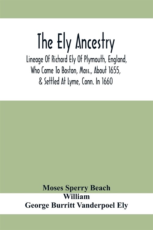 The Ely Ancestry; Lineage Of Richard Ely Of Plymouth, England, Who Came To Boston, Mass., About 1655, & Settled At Lyme, Conn. In 1660 (Paperback)