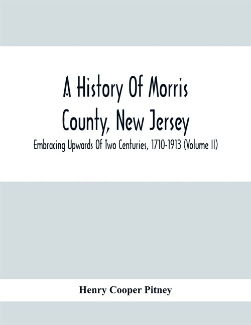 A History Of Morris County, New Jersey: Embracing Upwards Of Two Centuries, 1710-1913 (Volume Ii) (Paperback)