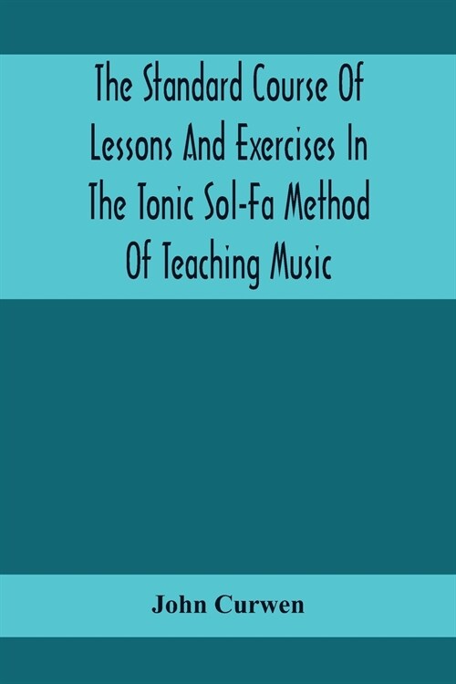 The Standard Course Of Lessons And Exercises In The Tonic Sol-Fa Method Of Teaching Music (Paperback)