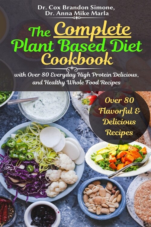 The Complete Plant Based Diet Cookbook: with Over 80 Everyday High Protein Delicious, and Healthy Whole Food Recipes (Paperback)