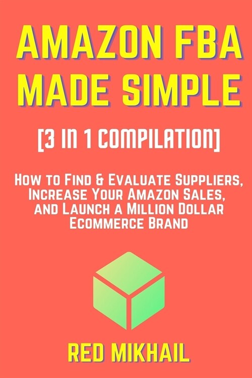 AMAZON FBA MADE SIMPLE [3 in 1 Compilation]: How to Find & Evaluate Suppliers, Increase Your Amazon Sales, and Launch a Million Dollar Ecommerce Brand (Paperback)