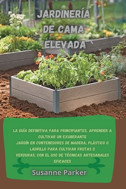 Jardiner? de Cama Elevada: La gu? definitiva para principiantes, aprender a cultivar un exuberante jard? en contenedores de madera, pl?tico o (Paperback)