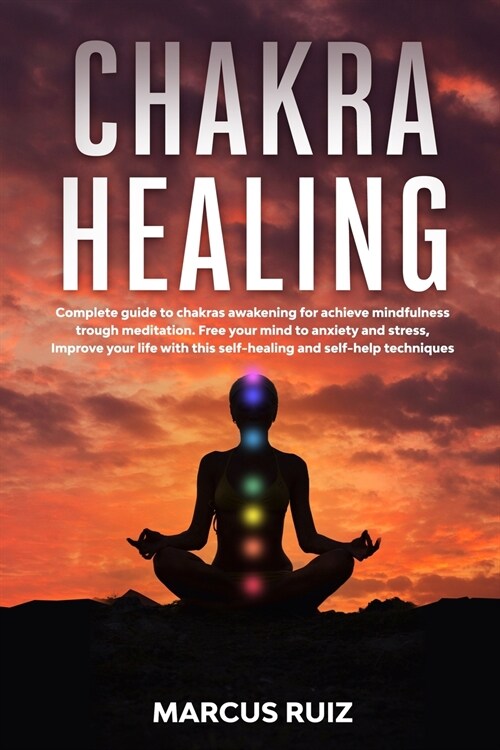 Chakra Healing: Complete guide to chakras awakening for achieve mindfulness through meditation. Free your mind to anxiety and stress, (Paperback)