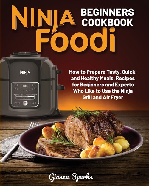 Ninja Foodi Beginners Cookbook: How to Prepare Quick and Healthy Meals. Recipes for Beginners and Experts Who Like to Use the Ninja Grill and Air Frye (Paperback)