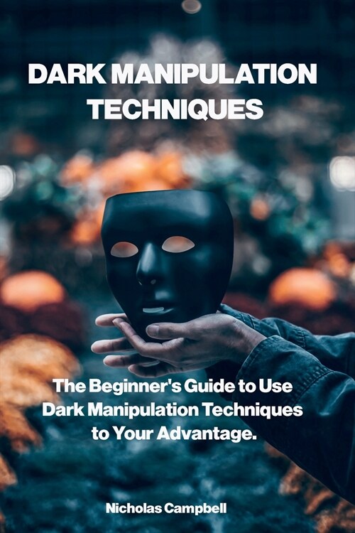 Dark Manipulation Techniques: The Beginners Guide to Use Dark Manipulation Techniques to Your Advantage. (Paperback)