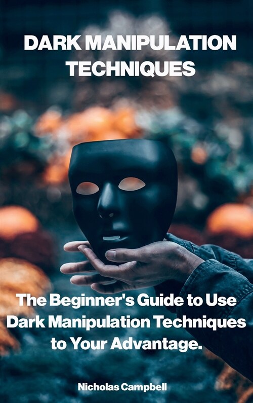 Dark Manipulation Techniques: The Beginners Guide to Use Dark Manipulation Techniques to Your Advantage. (Hardcover)