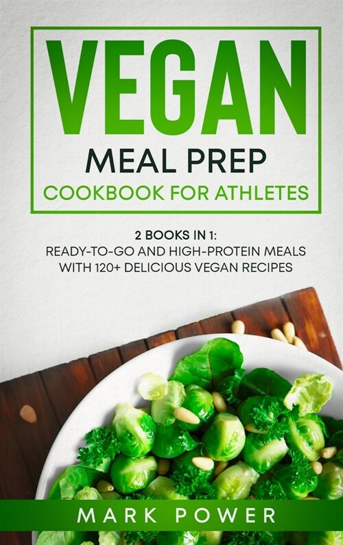 Vegan Meal Prep Cookbook for Athletes: 2 Books in 1: Ready-to-Go and High-Protein Meals with 120+ Delicious Vegan Recipes (Hardcover)
