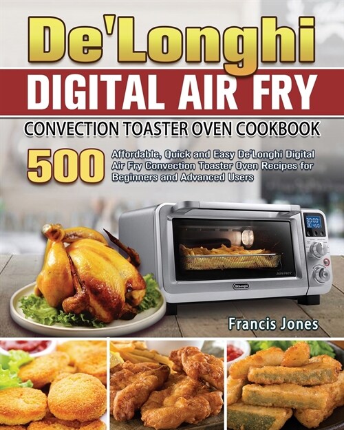 DeLonghi Digital Air Fry Convection Toaster Oven Cookbook: 500 Affordable, Quick and Easy DeLonghi Digital Air Fry Convection Toaster Oven Recipes f (Paperback)