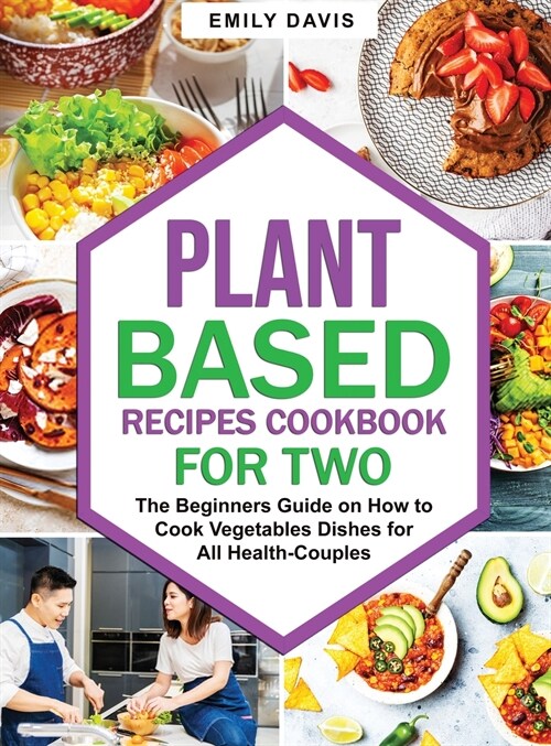 Plant Based Recipes Cookbook for Two: The Beginners Guide on How to Cook Vegetables Dishes for All Health-Couples (Hardcover)