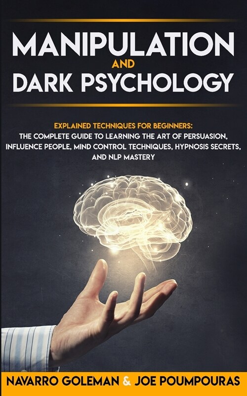 Manipulation and Dark Psychology: Explained Techniques for Beginners: The Complete Guide to Learning the Art of Persuasion, Influence People, Mind Con (Paperback)