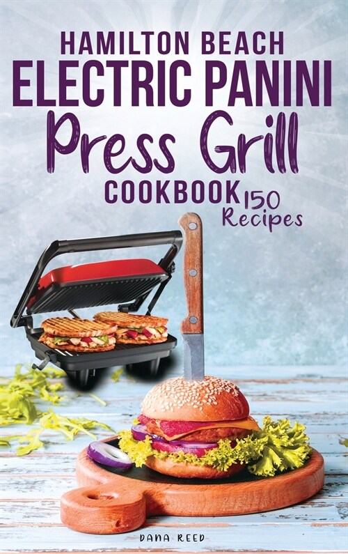 Hamilton Beach Electric Panini Press Grill Cookbook: Best Gourmet Sandwiches, Bruschetta and Pizza. 150 Easy and Healthy Recipes that anyone can cook. (Hardcover)