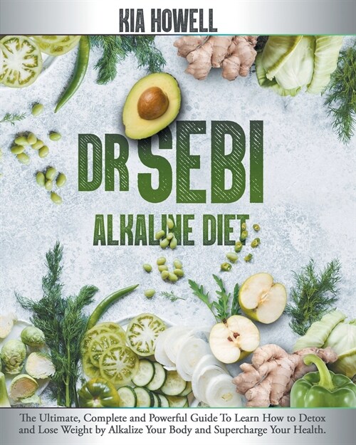 Dr Sebi Alkaline Diet: The Ultimate, Complete and Powerful Guide To Learn How to Detox and Lose Weight by Alkalize Your Body and Supercharge (Paperback)