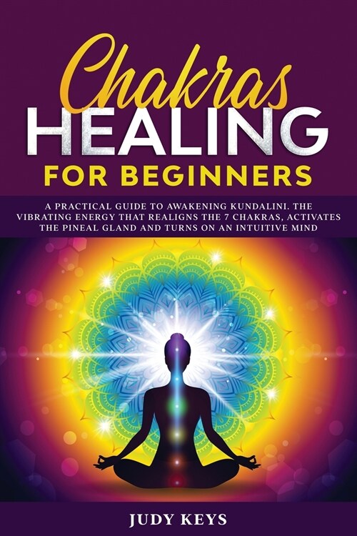 Chakras Healing for Beginners: A practical guide to awakening kundalini. The vibrating energy that realigns the 7 chakras, activates the pineal gland (Paperback)