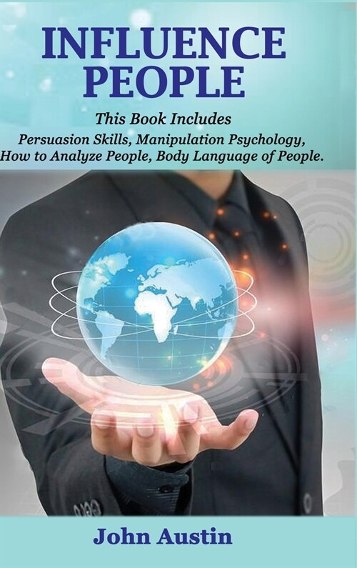 Influence People: This book includes: Persuasion skills, Manipulation psychology, How to analyze people, Body language of people. (Hardcover)