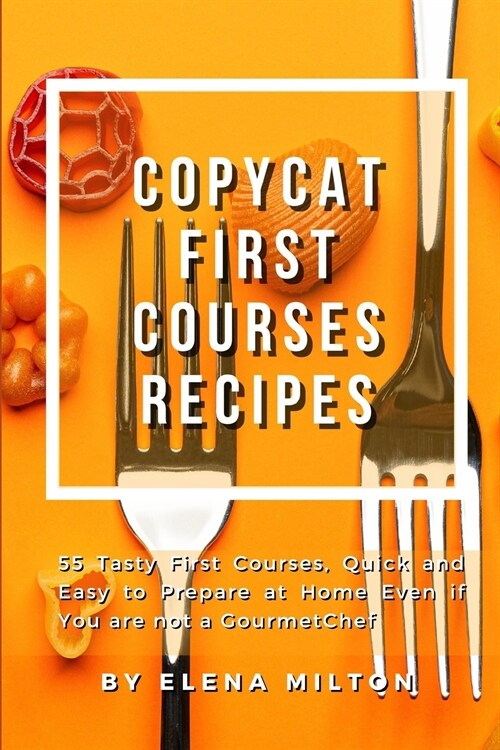 Copycat First Courses Recipes: 55 Tasty First Courses, Quick and Easy to Prepare at Home Even if You are not a Gourmet Chef (Paperback)