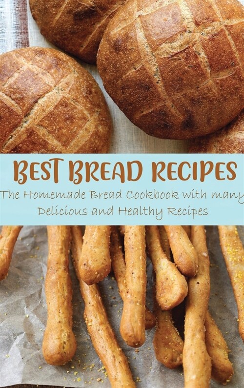 Best Bread Recipes: The Homemade Bread Cookbook with many Delicious and Healthy Recipes (Hardcover)