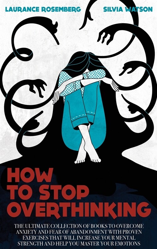 How to Stop Overthinking: The Ultimate Collection of Books to Overcome Anxiety and Fear of Abandonment with Proven Exercises that will Increase (Hardcover)