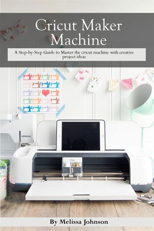 Cricut Maker Machine: A Step-by-Step Guide to Master the cricut machine with creative project ideas (Paperback)