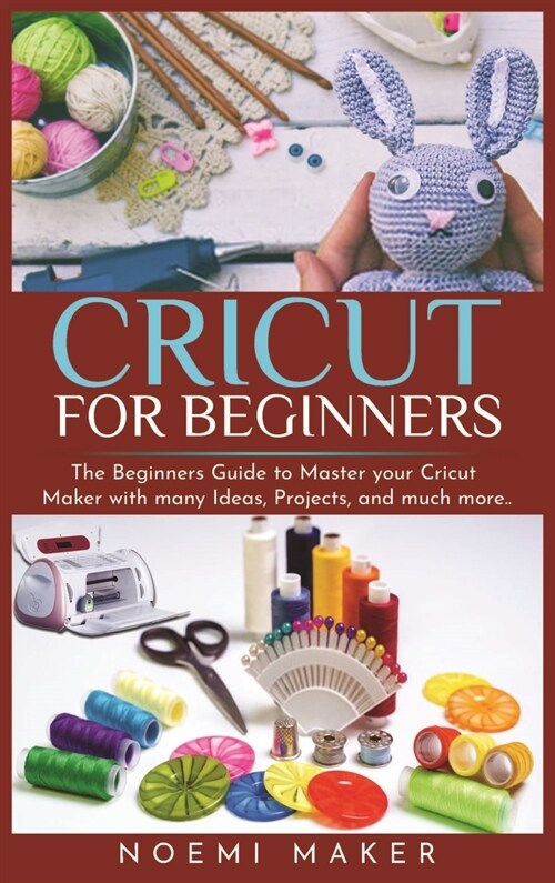 Cricut For Beginnrs: The Beginners Guide to Master your Cricut Maker with many Ideas, Projects, and much more.. (Hardcover)