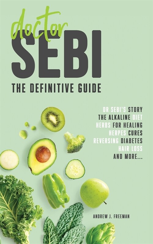 Doctor Sebi: The definitive guide. Dr Sebis Story, Recipes for the Alkaline Diet, Herbs for Healing, Herpes Cures, Reversing Diabe (Hardcover)