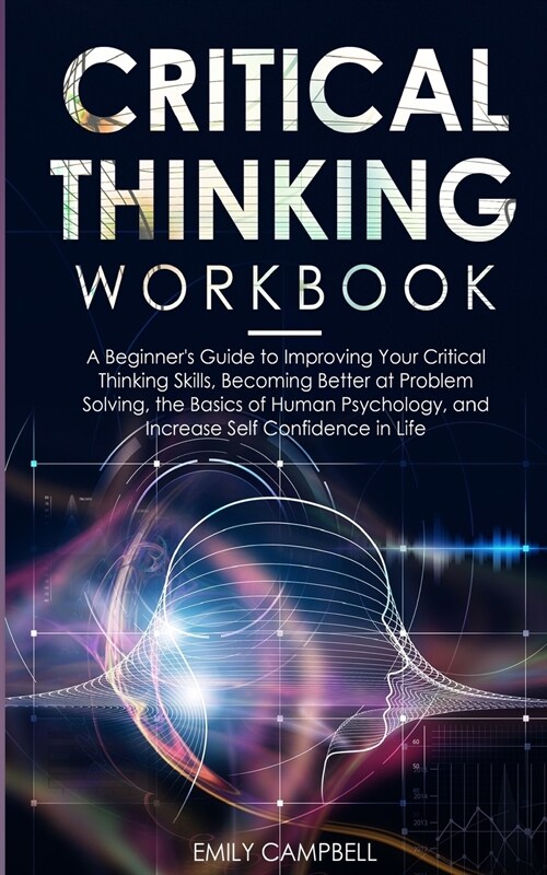 Critical Thinking Workbook: A Beginners Guide to Improving Your Critical Thinking Skills, Becoming Better at Problem Solving. The Basics of Human (Paperback)