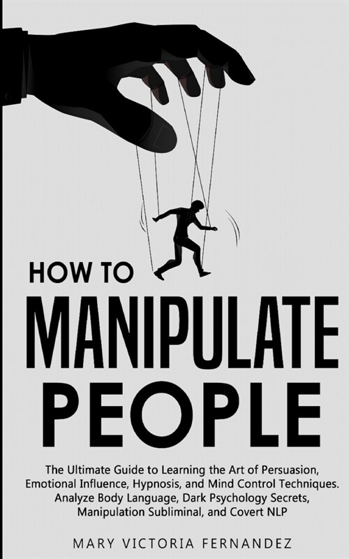 How to Manipulate People: The Ultimate Guide to Learning the Art of Persuasion, Emotional Influence, Hypnosis, and Mind Control Techniques. Anal (Paperback)