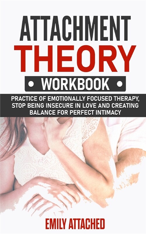 Attachment Theory Workbook: Practice of Emotionally Focused therapy, Stop Being Insecure in Love and Creating Balance for Perfect Intimacy (Paperback)