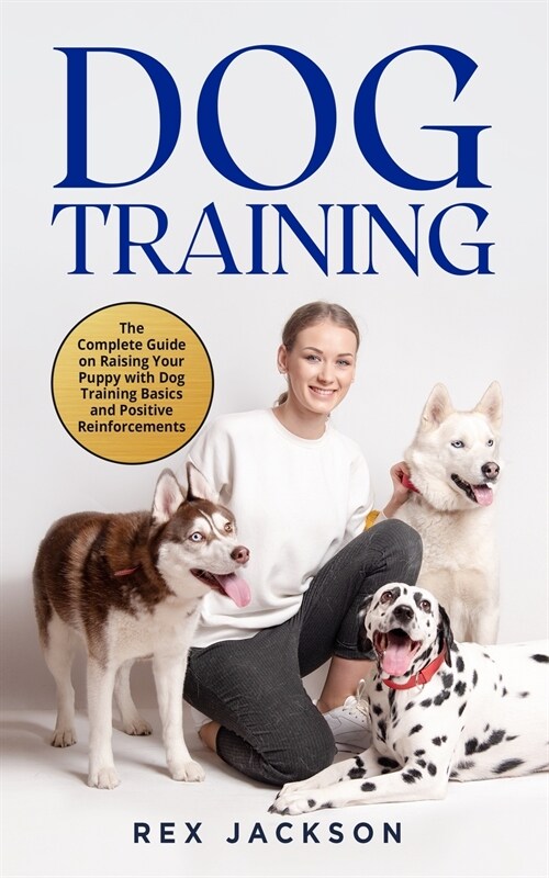 Dog Training: The Complete Guide on Raising Your Puppy with Dog Training Basics and Positive Reinforcements (Paperback)