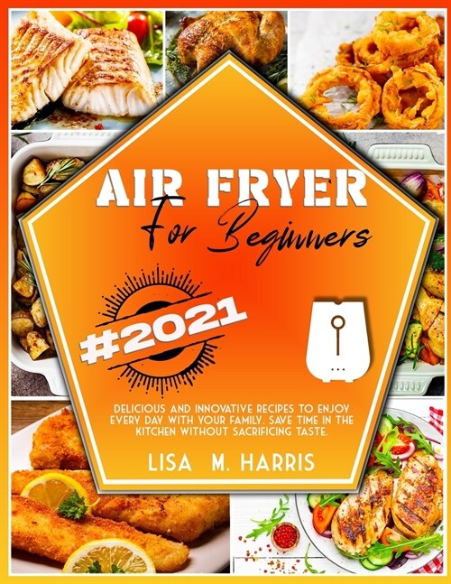 Air Fryer for Beginners: Delicious and innovative recipes to enjoy every day with your family. Save time in the kitchen without sacrificing tas (Paperback)