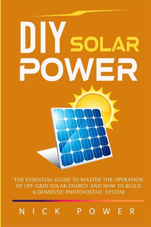 DIY Solar Power: The Essential Guide to Master the Operation of Off-Grid Solar Energy and How to Build a Domestic Photovoltaic System (Paperback)