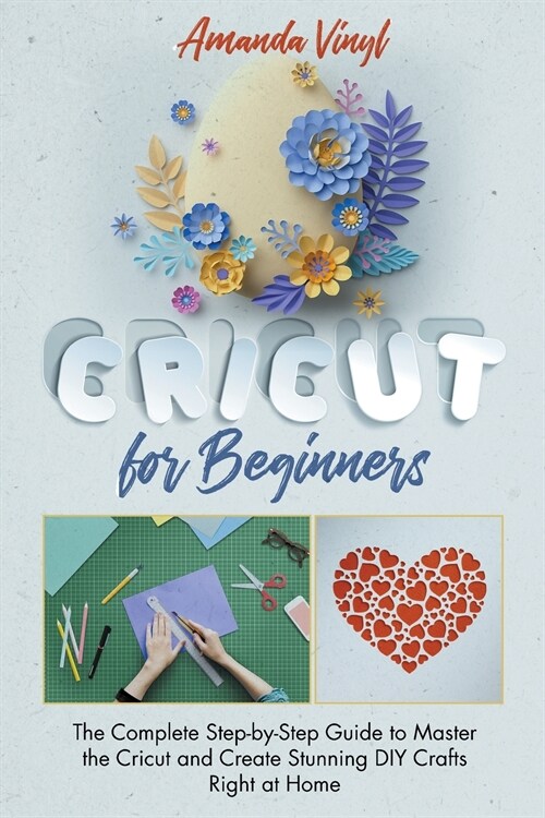 Cricut for Beginners: The Complete Step-by-Step Guide to Master the Cricut and Create Stunning DIY Crafts Right at Home. The Complete Guide (Paperback)