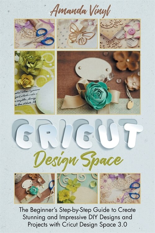 Fantastic Cricut Design Space: Step-by-Step Guide to Create Stunning and Impressive DIY Designs. (Paperback)
