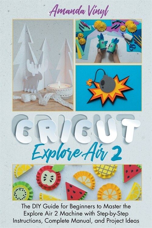 Fantastic Cricut Explore Air 2: Guide for Beginners to Master the Explore Air 2 Machine with Step-by-Step Instructions. (Paperback)