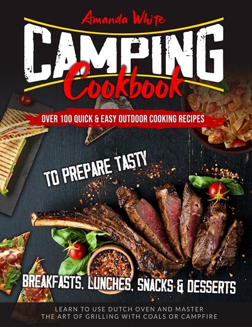 Camping Cookbook: Over 100 Quick & Easy Outdoor Cooking Recipes to Prepare Tasty Breakfasts, Lunches, Snacks & Desserts. Learn to use Du (Paperback)