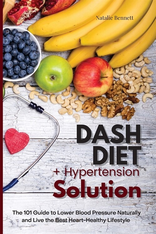 Dash Diet + Hypertension Solution: The 101 Guide to Lower Blood Pressure Naturally and Live the Best Heart-Healthy Lifestyle (Paperback)