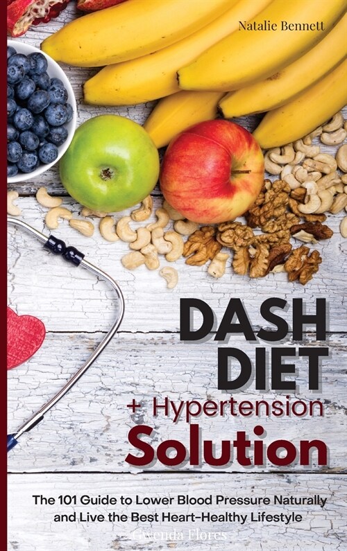 Dash Diet + Hypertension Solution: The 101 Guide to Lower Blood Pressure Naturally and Live the Best Heart-Healthy Lifestyle (Hardcover)