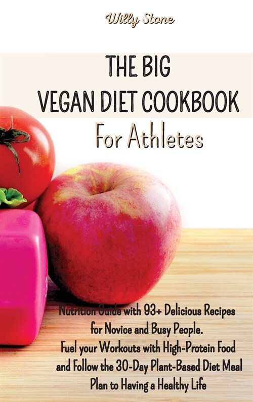 The Big Vegan Diet Cookbook for Athletes: Nutrition Guide with 93+ Delicious Recipes for Novice and Busy People. Fuel your Workouts with High-Protein (Hardcover)