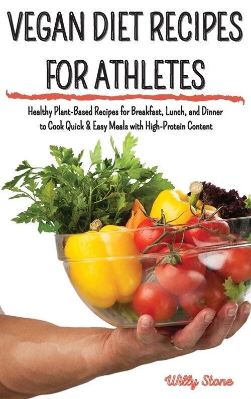 Vegan Diet Recipes for Athletes: Healthy Plant-Based Recipes for Breakfast, Lunch, and Dinner to Cook Quick and Easy Meals with High-Protein Content (Hardcover)