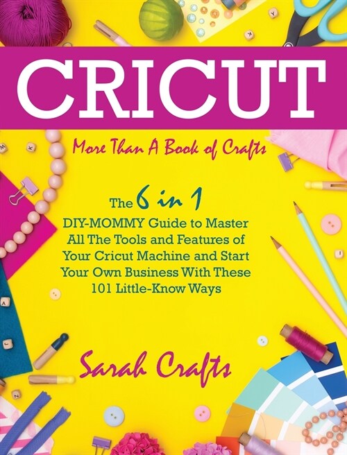 Cricut: -More Than a Book Of Crafts: The 6 in 1 DIY-MOMMY Guide to Master All The Tools and Features of Your Cricut Machine an (Hardcover)