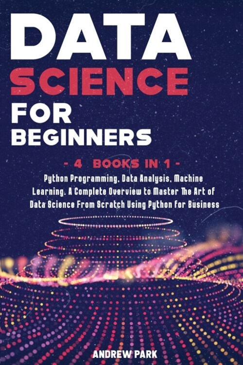 Data Science for Beginners: A Complete Overview to Master The Art of Data Science From Scratch Using Python for Business - Python Programming, Dat (Paperback)