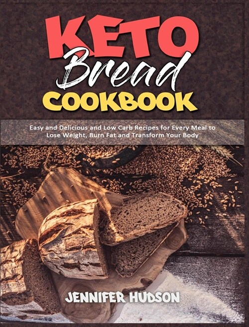 Keto Bread Cookbook: Easy and Delicious and Low Carb Recipes for Every Meal to Lose Weight, Burn Fat and Transform Your Body (Hardcover)